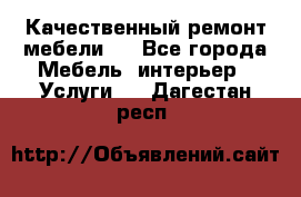 Качественный ремонт мебели.  - Все города Мебель, интерьер » Услуги   . Дагестан респ.